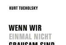 Annotation zum Buch „Wenn wir einmal nicht grausam sind, dann glauben wir gleich, wir seien gut“ von Kurt Tucholsky