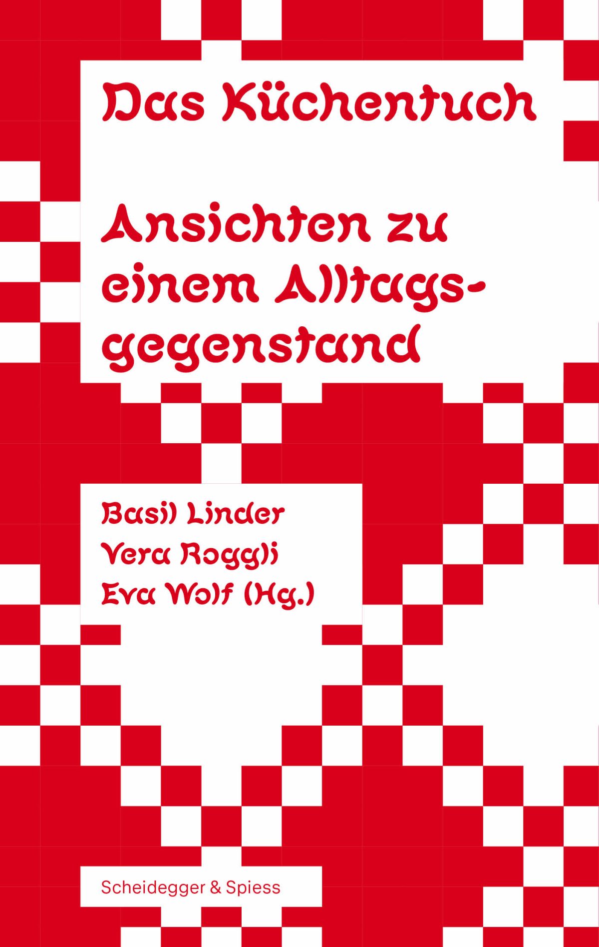 "Das Küchentuch. Ansichten zu einem Alltagsgegenstand", herausgegeben von Basil Linder, Vera Roggli und Eva Wolf.  © Verlag Scheidegger & Spiess AG